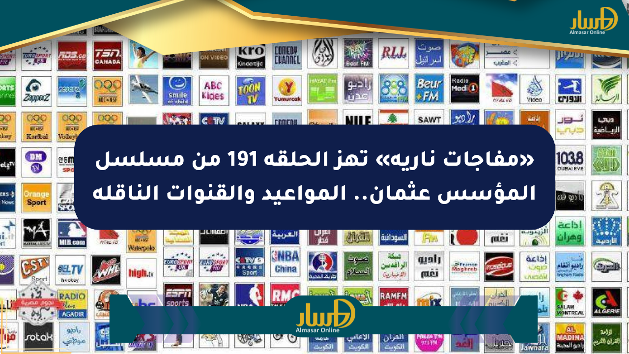 «مفاجآت نارية» تهز الحلقة 191 من مسلسل المؤسس عثمان.. المواعيد والقنوات الناقلة